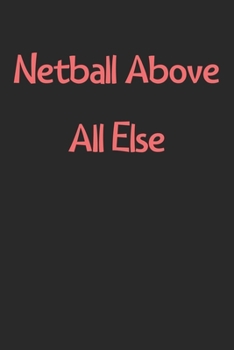 Netball Above All Else: Lined Journal, 120 Pages, 6 x 9, Funny Netball Gift Idea, Black Matte Finish (Netball Above All Else Journal)