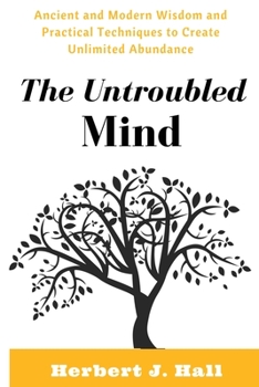 Paperback The Untroubled Mind: Ancient and Modern Wisdom and Practical Techniques to Create Unlimited Abundance Book