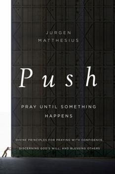 Paperback The Push: Pray Until Something Happens: Divine Principles for Praying with Confidence, Discerning God's Will, and Blessing Others Book