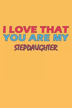 I Love That You Are My Stepdaughter: Lined Notebook, Journal, Organizer, Diary, Composition Notebook, Gifts for the Family, Friends or the Best ... 120 pages, 6*9, Soft Cover, Matte Finish