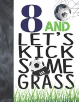 Paperback 8 And Let's Kick Some Grass: Soccer Book For Boys And Girls Age 8 - A Writing Journal To Doodle And Write In - Players Blank Lined Journaling Diary Book