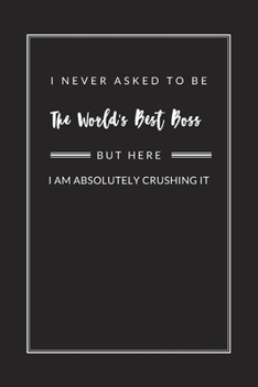 I Never Asked to Be The World's Best Boss: Blank Lined Journal Notebook, Size 6x9, Gift Idea for Boss, Office, Coworker, Gift Ideas  for Men, Man, ... Secret Santa, New Year, Christmas, Birthday