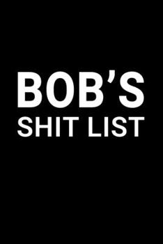 Bob's Shit List: Personalized Notebook for Men Named Bob - Funny Lined Note Book Pad - Black and White Novelty Notepad with Lines - Cool, Fun, ... - Coworker Boss Husband or Dad - Size 6x9