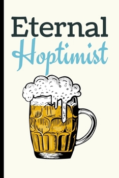 Eternal Hoptimist: Beer Gifts For Men: Journal To Write In, Lined Notebook (6"x 9")