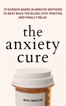 Paperback The Anxiety Cure: 37 Science-Based (5-Minute) Methods to Beat Back the Blues, Stay Positive, and Finally Relax: 37 Science-Based (5-Minute) Methods to Book