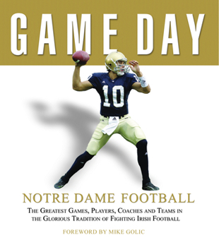 Hardcover Game Day: Notre Dame Football: The Greatest Games, Players, Coaches and Teams in the Glorious Tradition of Fighting Irish Football Book