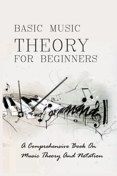 Paperback Basic Music Theory For Beginners: A Comprehensive Book On Music Theory And Notation: Music Notation Book