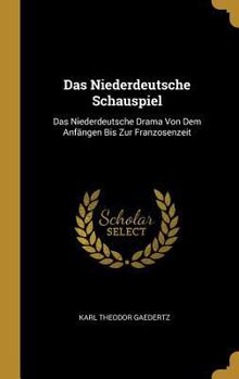 Hardcover Das Niederdeutsche Schauspiel: Das Niederdeutsche Drama Von Dem Anfängen Bis Zur Franzosenzeit [German] Book
