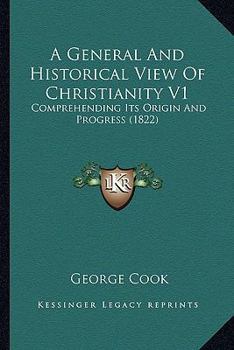 Paperback A General And Historical View Of Christianity V1: Comprehending Its Origin And Progress (1822) Book