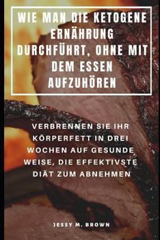 Paperback Wie Man Die Ketogene Ernährung Durchführt, Ohne Mit Dem Essen Aufzuhören: Verbrennen Sie Ihr Körperfett in Drei Wochen Auf Gesunde Weise, Die Effektiv [German] Book