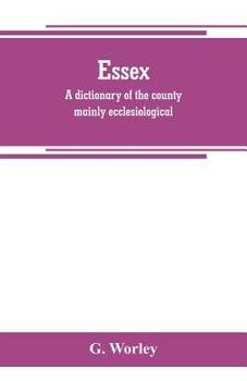 Paperback Essex: a dictionary of the county mainly ecclesiological: in two parts Book