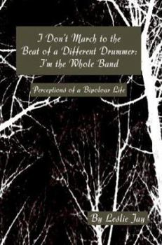 I Don't March to the Beat of a Different Drummer: I'm the Whole Band: Perceptions of a Bipoloar Life