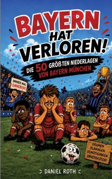 Bayern hat verloren. Die 50 größten Niederlagen von Bayern München (German Edition)