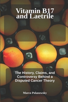 Vitamin B17 and Laetrile: The History, Claims, and Controversy Behind a Disputed Cancer Theory