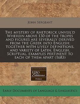 Paperback The Mystery of Rhetorick Unveil'd Wherein Above 130 of the Tropes and Figures Are Severally Derived from the Greek Into English; Together with Lively Book