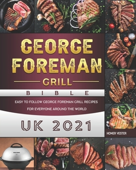 George Foreman Grill Bible UK 2021: Easy to Follow George Foreman Grill Recipes for Everyone Around the World