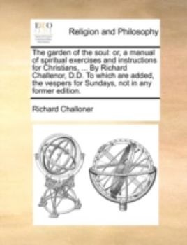 Paperback The Garden of the Soul: Or, a Manual of Spiritual Exercises and Instructions for Christians, ... by Richard Challenor, D.D. to Which Are Added Book