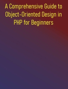 Paperback A Comprehensive Guide to Object-Oriented Design in PHP for Beginners: Mastering Object-Oriented Programming and Design Patterns in PHP: From Foundatio Book