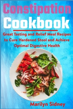 Paperback Constipation Cookbook: Great Tasting and Relief Meal Recipes to Cure Hardened Stool and Achieve Optimal Digestive Health Book