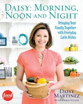 Hardcover Daisy: Morning, Noon and Night: Bringing Your Family Together with Everyday Latin Dishes Book