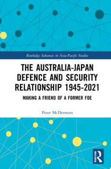 Hardcover The Australia-Japan Defence and Security Relationship 1945-2021: Making a Friend of a Former Foe Book