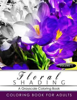 Floral Shading Volume 1: A Grayscale Adult Coloring Book of Flowers, Plants & Landscapes Coloring Book for Adults