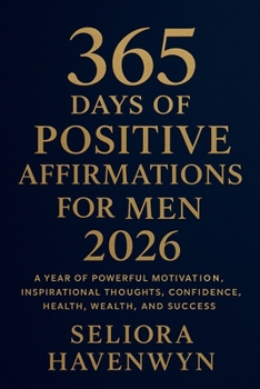 365 Days of Positive Affirmations for Men 2026: A Year of Powerful Motivation, Inspirational Thoughts, Confidence, Health, Wealth, and Success