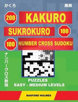 200 Kakuro - SuKroKuro 100 - 100 Number Cross Sudoku. Puzzles easy - medium levels.: Holmes presents a collection of puzzles of light and middle ... can be printed).