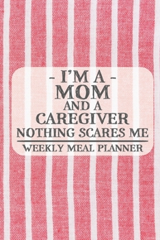 I'm a Mom and a Caregiver Nothing Scares Me Weekly Meal Planner: Blank Weekly Meal Planner to Write in for Women, Bartenders, Drink and Alcohol Log, ... ... for Women, Wife, Mom, Aunt (6x9 120 page