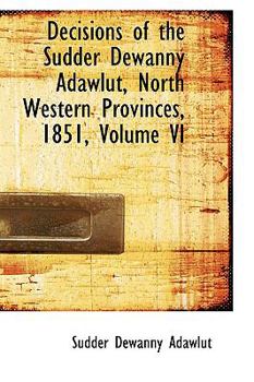 Paperback Decisions of the Sudder Dewanny Adawlut, North Western Provinces, 1851, Volume VI Book