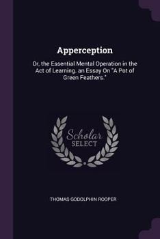 Paperback Apperception: Or, the Essential Mental Operation in the Act of Learning. an Essay On A Pot of Green Feathers. Book