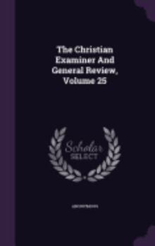 Hardcover The Christian Examiner And General Review, Volume 25 Book
