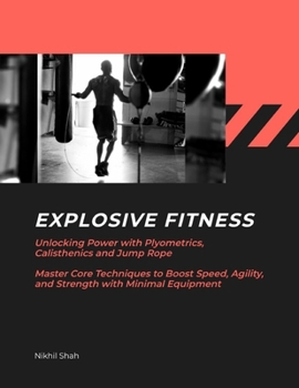 Paperback Explosive Fitness: Unlocking Power with Plyometrics, Calisthenics and Jump Rope Master Core Techniques to Boost Speed, Agility, and Stren Book