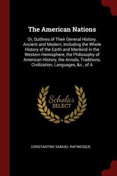 The American Nations: Or, Outlines of Their General History, Ancient and Modern, Including the Whole History of the Earth and Mankind in the Western ... Civilization, Languages, &c., of A
