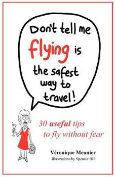 Paperback Don't Tell Me Flying Is The Safest Way To Travel!: A fun self-help book for fearful flyers Book