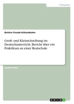 Gro�- und Kleinschreibung im Deutschunterricht. Bericht �ber ein Praktikum an einer Realschule