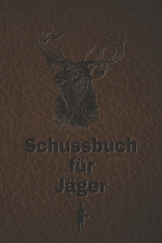 Schussbuch für Jäger: Jagdtagebuch für alle Jäger, Jägerinnen, Jagdpächter, Förster, Sportschützen. Perfekt als Geschenk oder Geschenkidee z
