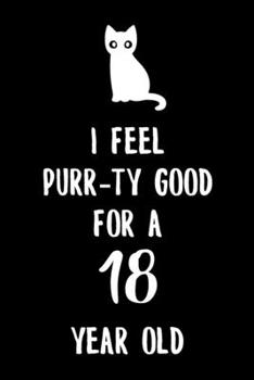 I Feel Purr-ty Good for a 18 year old: 6x9" Happy 18th Birthday Cat Pun Funny Dot Bullet Notebook/Journal Gift Idea for Cat Owner, Cat Butler And Cat Lover That Are Turning 18