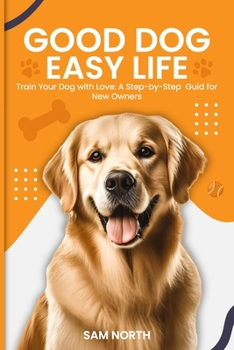 Paperback Good Dog, Easy Life: Train Your Dog with Love: A Step-by-Step Guid for New Owners Book