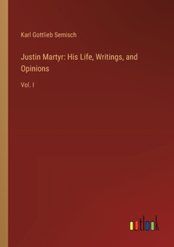 Paperback Justin Martyr: His Life, Writings, and Opinions: Vol. I Book