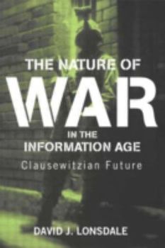 The Nature of War in the Information Age: Clausewitzian Future (Strategy and History Series) - Book  of the Strategy and History
