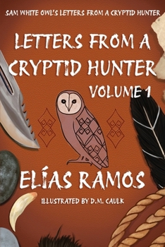 Sam White Owl's Letters from a Cryptid Hunter: Volume 1