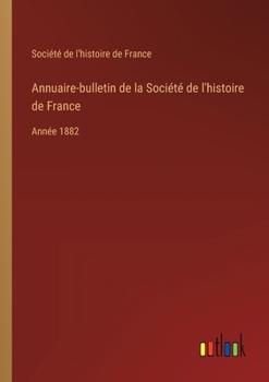 Paperback Annuaire-bulletin de la Société de l'histoire de France: Année 1882 [French] Book