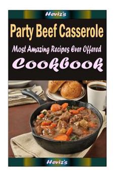 Party Beef Casserole: Delicious and Healthy Recipes You Can Quickly & Easily Cook
