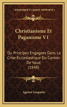 Christianisme Et Paganisme V1: Ou Principes Engagees Dans La Crise Ecclesiastique Du Canton De Vaud (1848)