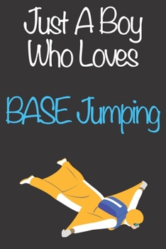 Just A Boy Who Loves BASE Jumping: Gift Notebook for BASE Jumping Lovers, Great Gift for a Boy who likes Extreme Sports, Christmas Gift Book for BASE ... Coach, Journal to Write in and Lined Notebook