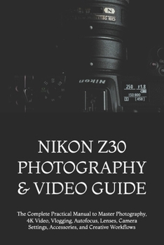 Paperback Nikon Z30 Photography & Video Guide: The Complete Practical Manual to Master Photography, 4K Video, Vlogging, Autofocus, Lenses, Camera Settings, Acce Book