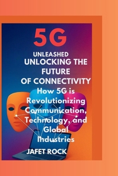 Paperback 5G Unleashed: Unlocking the Future of Connectivity: How 5G is Revolutionizing Communication, Technology, and Global Industries Book