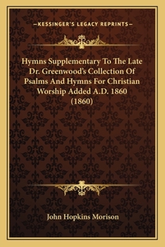 Paperback Hymns Supplementary To The Late Dr. Greenwood's Collection Of Psalms And Hymns For Christian Worship Added A.D. 1860 (1860) Book