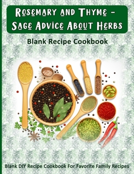 Paperback Rosemary and Thyme - Sage Advice About Herbs: Blank Recipe Cookbook: Blank DIY Recipe Cookbook For Favorite Family Recipes Book